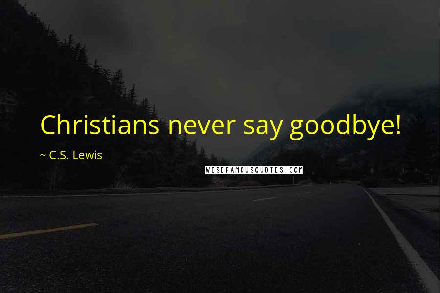 C.S. Lewis Quotes: Christians never say goodbye!
