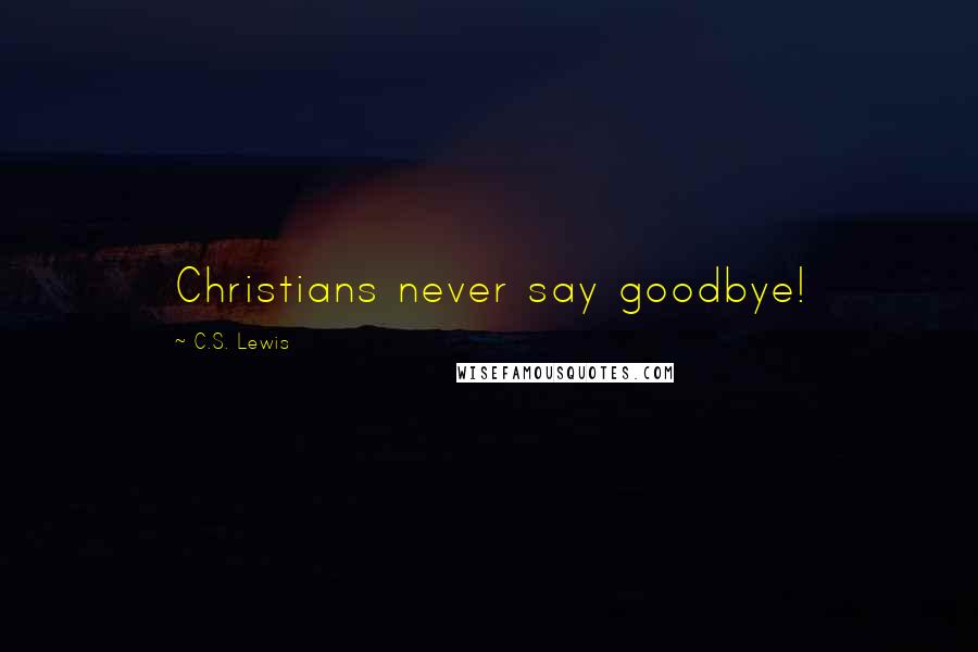 C.S. Lewis Quotes: Christians never say goodbye!