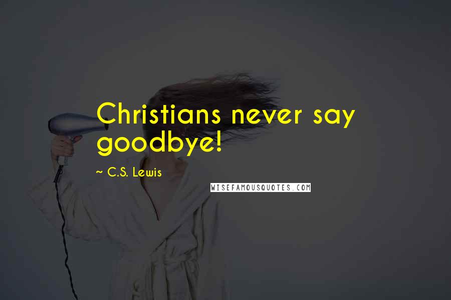 C.S. Lewis Quotes: Christians never say goodbye!