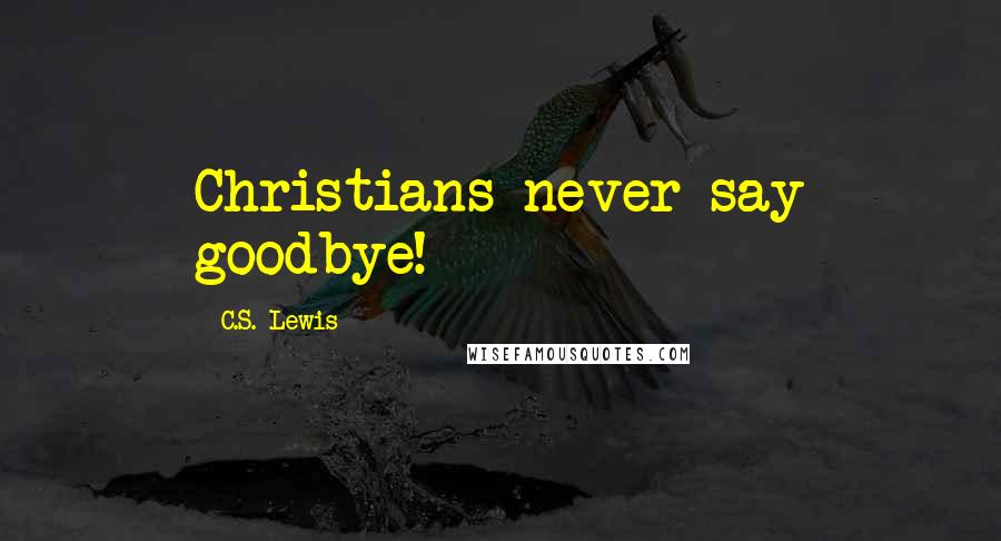 C.S. Lewis Quotes: Christians never say goodbye!