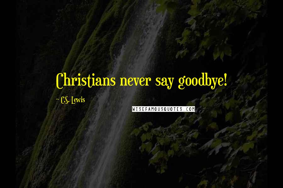C.S. Lewis Quotes: Christians never say goodbye!