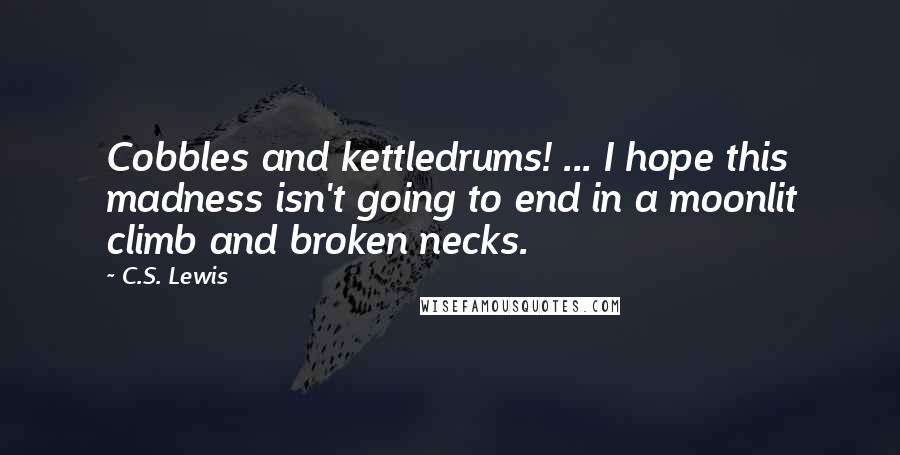 C.S. Lewis Quotes: Cobbles and kettledrums! ... I hope this madness isn't going to end in a moonlit climb and broken necks.