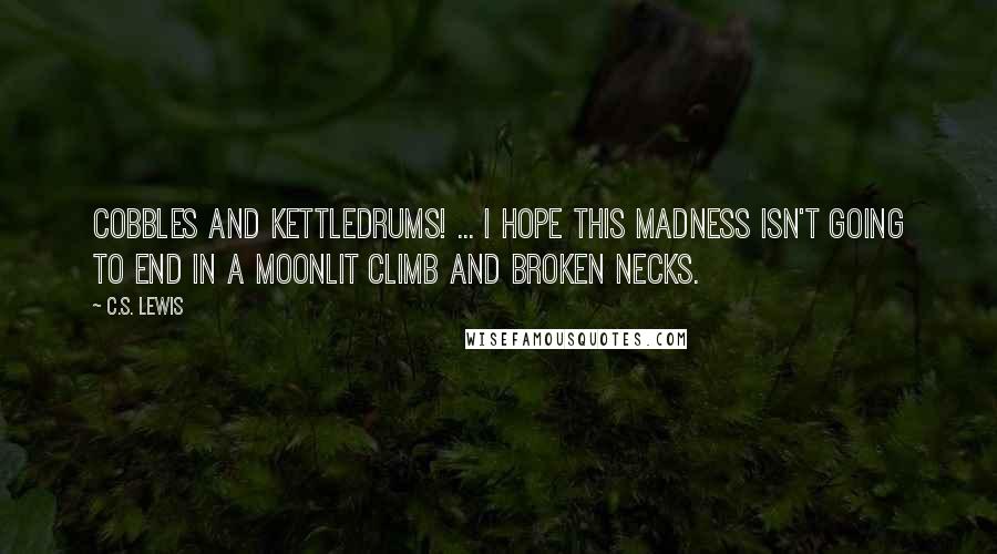 C.S. Lewis Quotes: Cobbles and kettledrums! ... I hope this madness isn't going to end in a moonlit climb and broken necks.