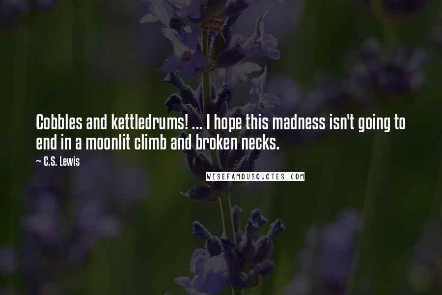 C.S. Lewis Quotes: Cobbles and kettledrums! ... I hope this madness isn't going to end in a moonlit climb and broken necks.