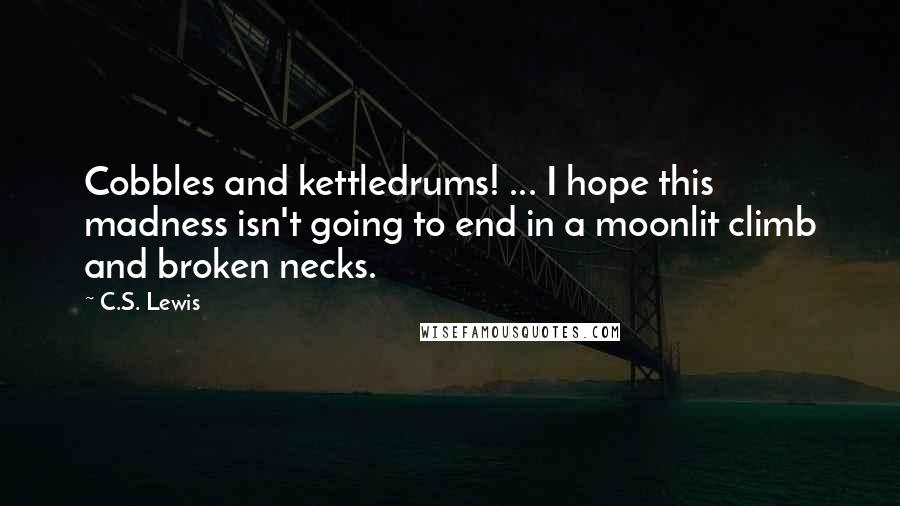 C.S. Lewis Quotes: Cobbles and kettledrums! ... I hope this madness isn't going to end in a moonlit climb and broken necks.