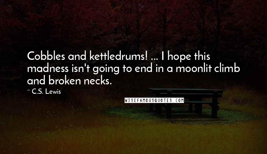 C.S. Lewis Quotes: Cobbles and kettledrums! ... I hope this madness isn't going to end in a moonlit climb and broken necks.