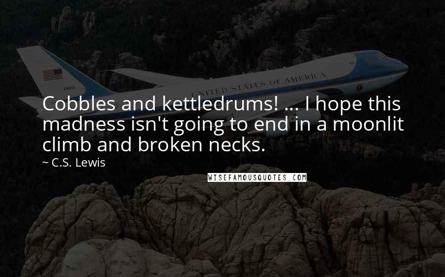 C.S. Lewis Quotes: Cobbles and kettledrums! ... I hope this madness isn't going to end in a moonlit climb and broken necks.