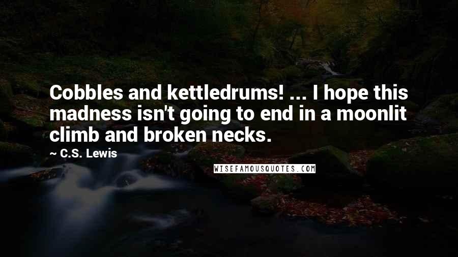 C.S. Lewis Quotes: Cobbles and kettledrums! ... I hope this madness isn't going to end in a moonlit climb and broken necks.