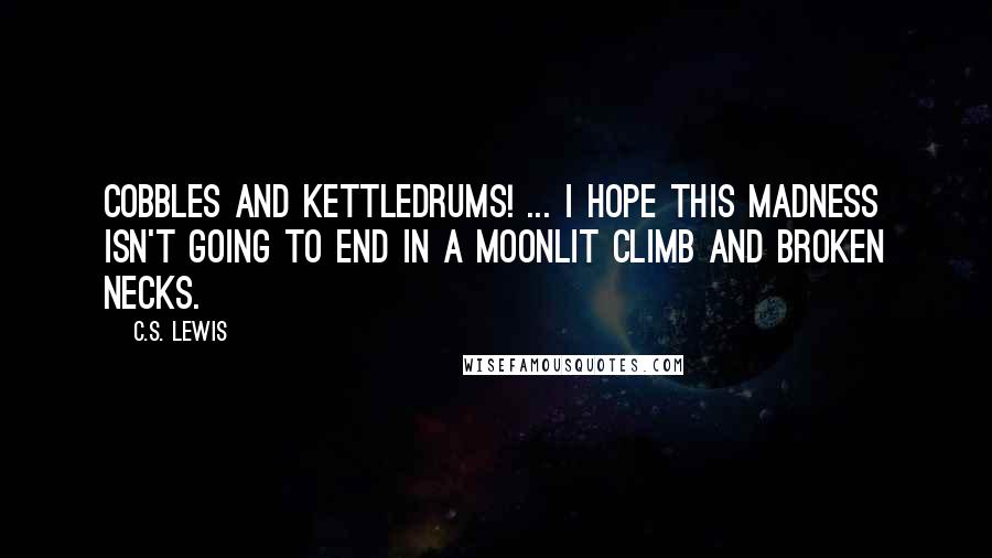 C.S. Lewis Quotes: Cobbles and kettledrums! ... I hope this madness isn't going to end in a moonlit climb and broken necks.
