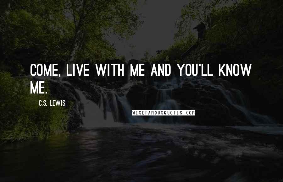 C.S. Lewis Quotes: Come, live with me and you'll know me.