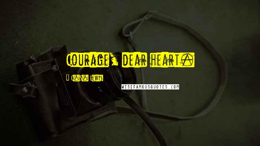 C.S. Lewis Quotes: Courage, dear heart.