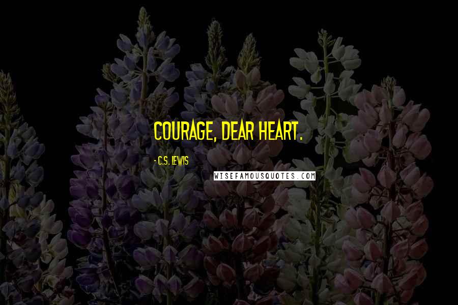 C.S. Lewis Quotes: Courage, dear heart.