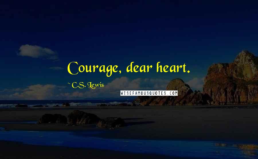 C.S. Lewis Quotes: Courage, dear heart.