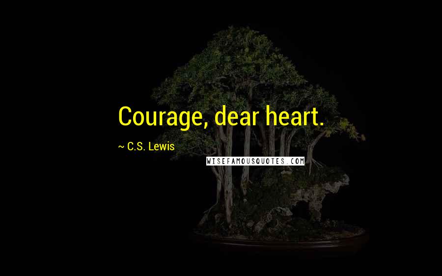 C.S. Lewis Quotes: Courage, dear heart.