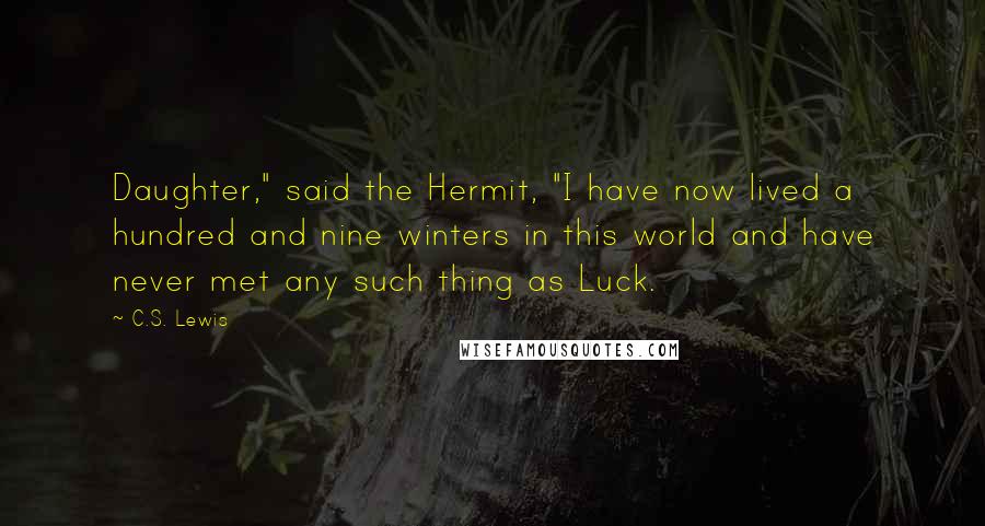 C.S. Lewis Quotes: Daughter," said the Hermit, "I have now lived a hundred and nine winters in this world and have never met any such thing as Luck.