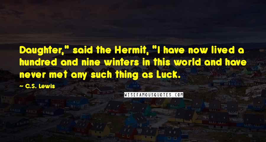 C.S. Lewis Quotes: Daughter," said the Hermit, "I have now lived a hundred and nine winters in this world and have never met any such thing as Luck.