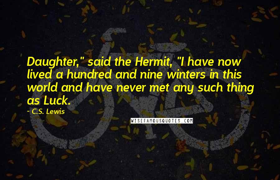 C.S. Lewis Quotes: Daughter," said the Hermit, "I have now lived a hundred and nine winters in this world and have never met any such thing as Luck.