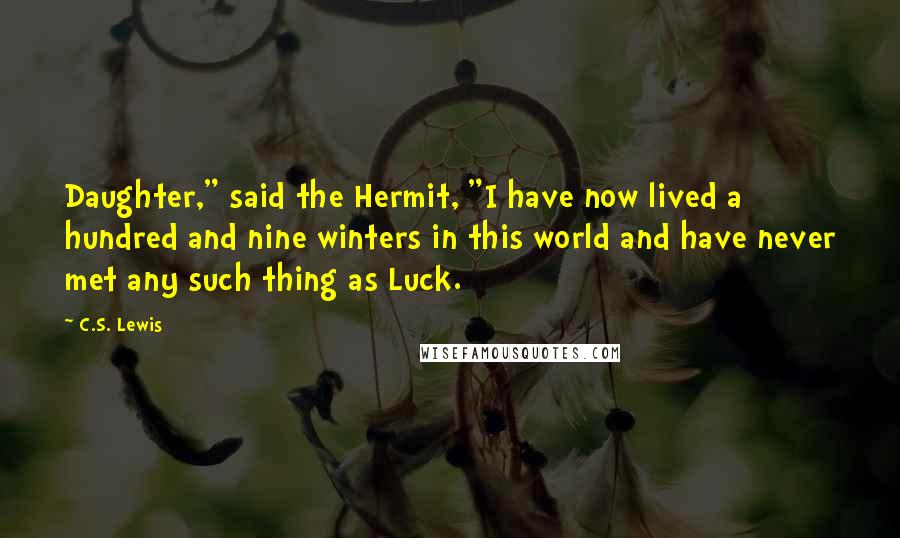 C.S. Lewis Quotes: Daughter," said the Hermit, "I have now lived a hundred and nine winters in this world and have never met any such thing as Luck.