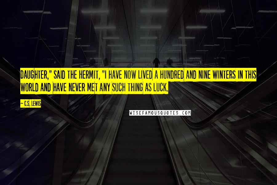 C.S. Lewis Quotes: Daughter," said the Hermit, "I have now lived a hundred and nine winters in this world and have never met any such thing as Luck.