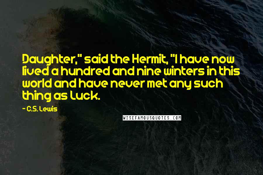 C.S. Lewis Quotes: Daughter," said the Hermit, "I have now lived a hundred and nine winters in this world and have never met any such thing as Luck.
