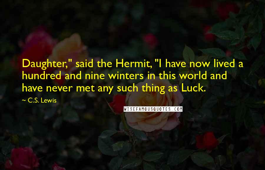 C.S. Lewis Quotes: Daughter," said the Hermit, "I have now lived a hundred and nine winters in this world and have never met any such thing as Luck.