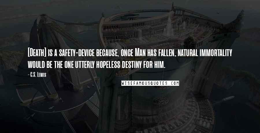 C.S. Lewis Quotes: [Death] is a safety-device because, once Man has fallen, natural immortality would be the one utterly hopeless destiny for him.
