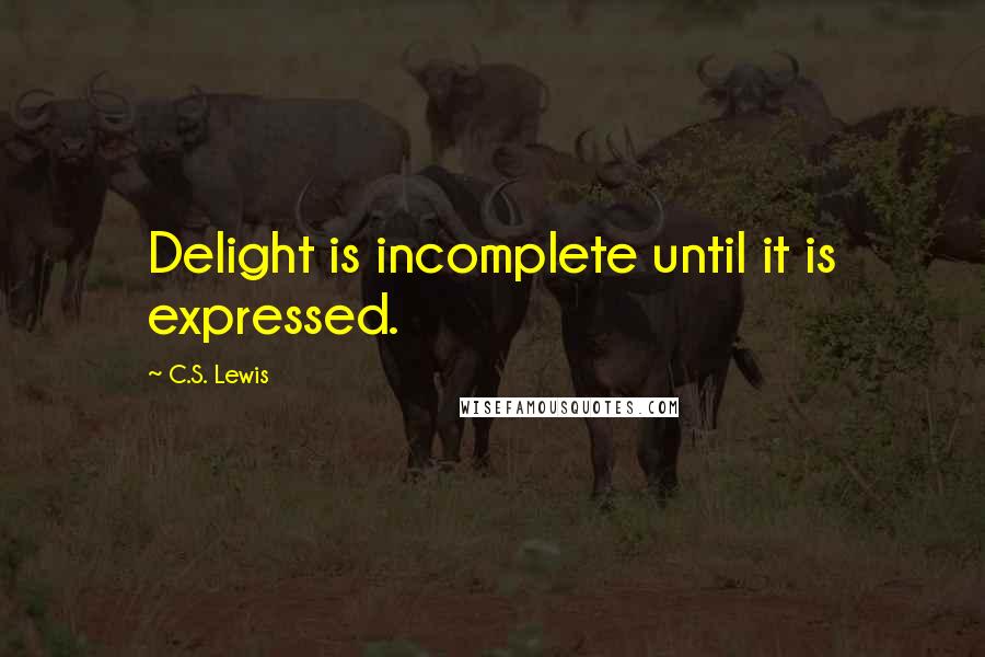 C.S. Lewis Quotes: Delight is incomplete until it is expressed.