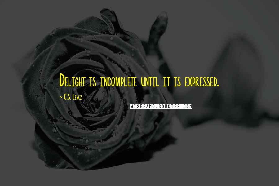 C.S. Lewis Quotes: Delight is incomplete until it is expressed.