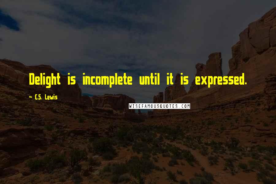 C.S. Lewis Quotes: Delight is incomplete until it is expressed.