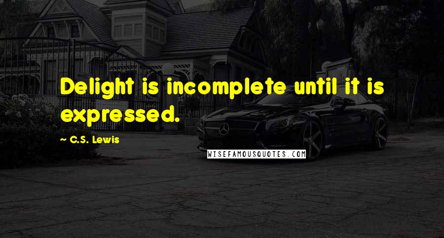 C.S. Lewis Quotes: Delight is incomplete until it is expressed.