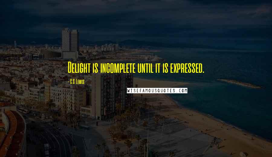 C.S. Lewis Quotes: Delight is incomplete until it is expressed.