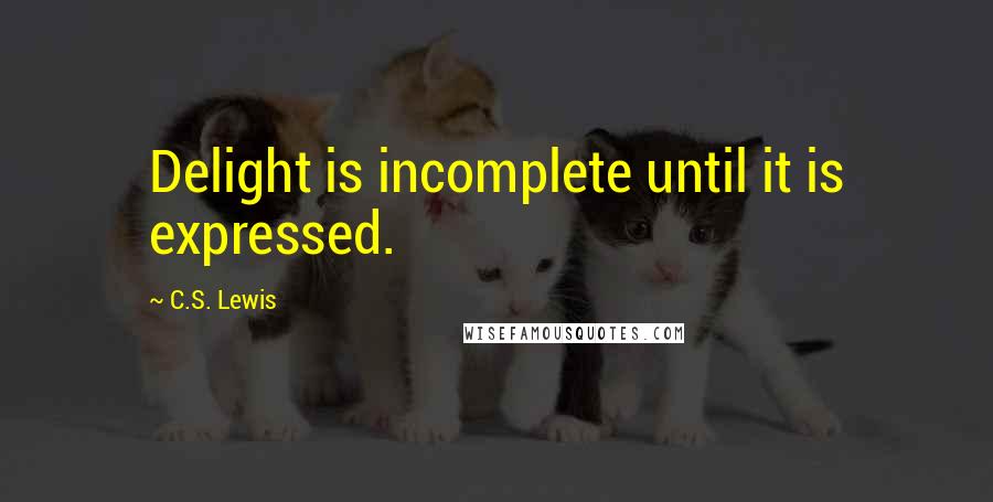 C.S. Lewis Quotes: Delight is incomplete until it is expressed.