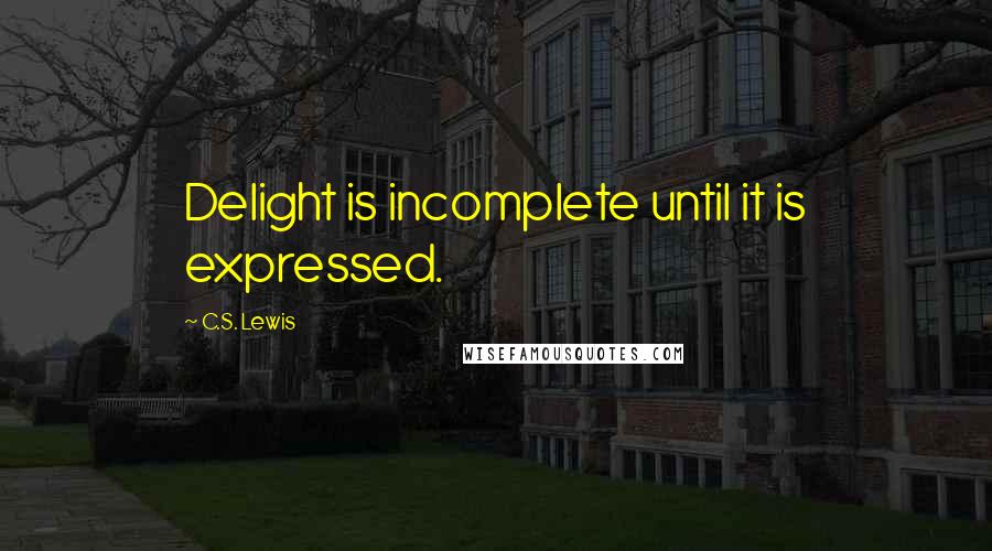 C.S. Lewis Quotes: Delight is incomplete until it is expressed.