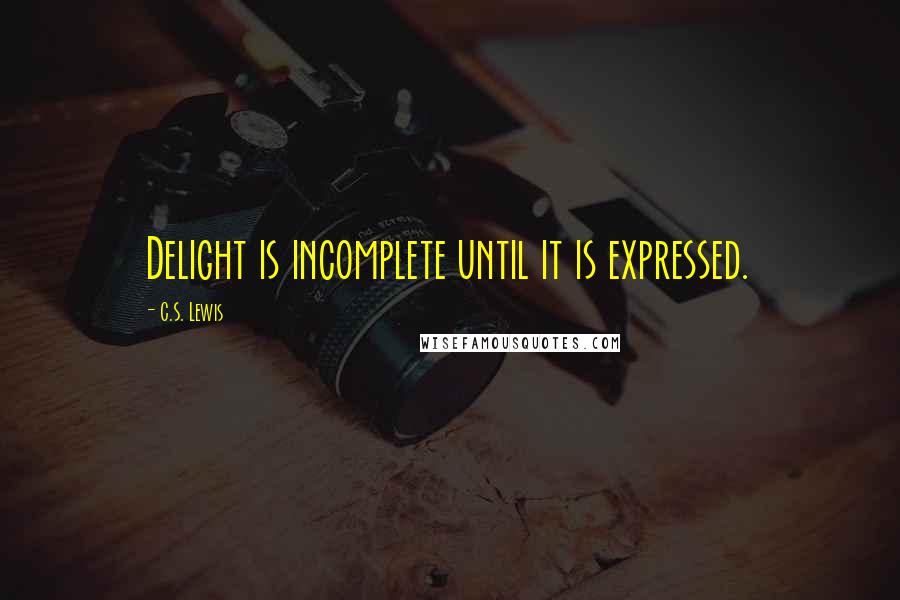 C.S. Lewis Quotes: Delight is incomplete until it is expressed.