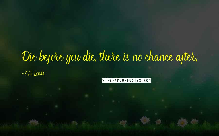 C.S. Lewis Quotes: Die before you die, there is no chance after.
