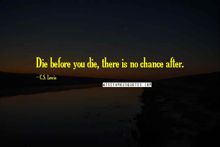 C.S. Lewis Quotes: Die before you die, there is no chance after.