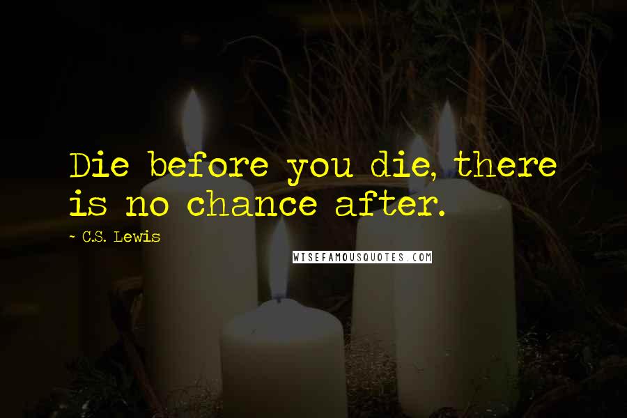 C.S. Lewis Quotes: Die before you die, there is no chance after.