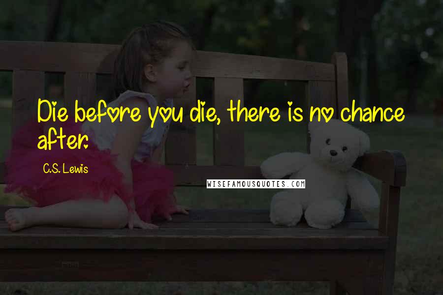 C.S. Lewis Quotes: Die before you die, there is no chance after.