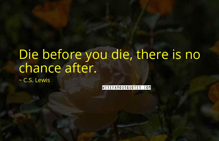 C.S. Lewis Quotes: Die before you die, there is no chance after.