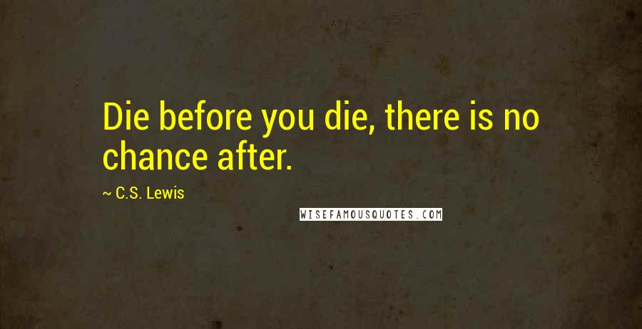 C.S. Lewis Quotes: Die before you die, there is no chance after.
