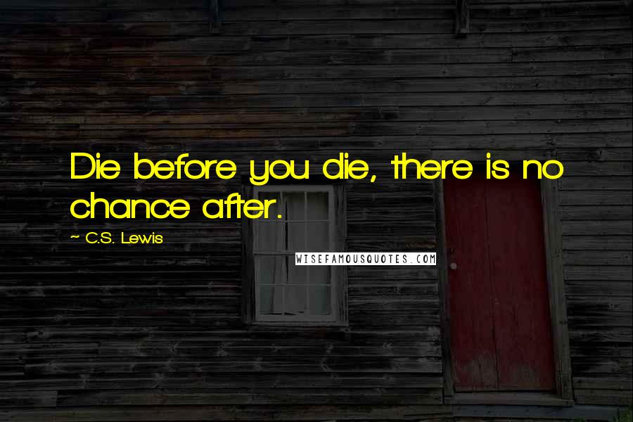 C.S. Lewis Quotes: Die before you die, there is no chance after.