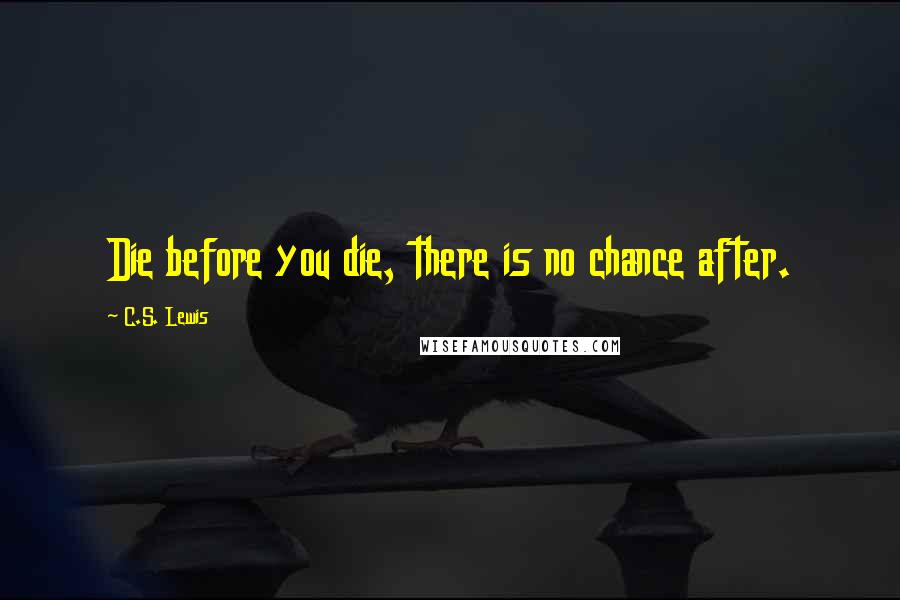 C.S. Lewis Quotes: Die before you die, there is no chance after.