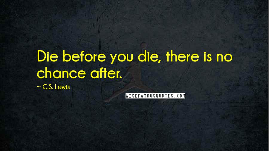 C.S. Lewis Quotes: Die before you die, there is no chance after.