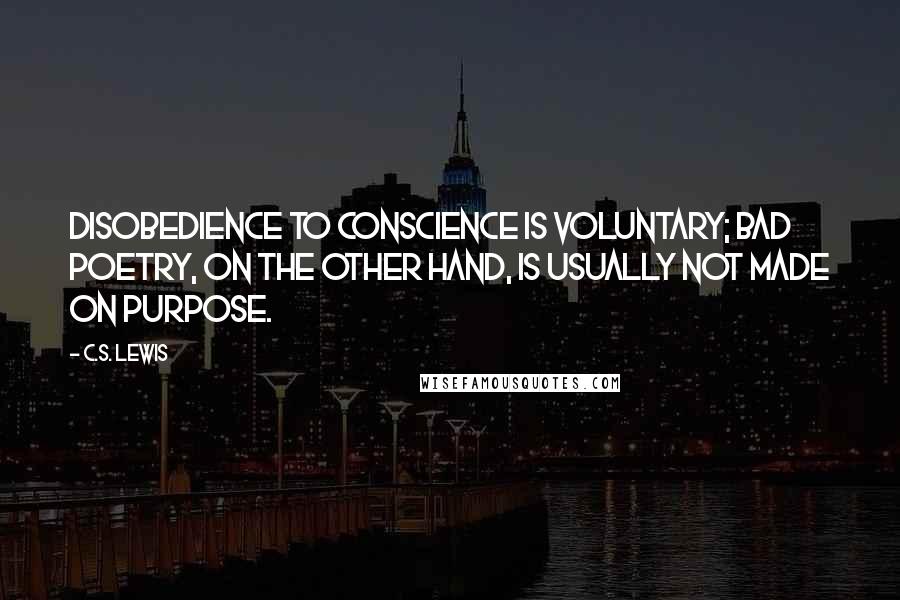 C.S. Lewis Quotes: Disobedience to conscience is voluntary; bad poetry, on the other hand, is usually not made on purpose.