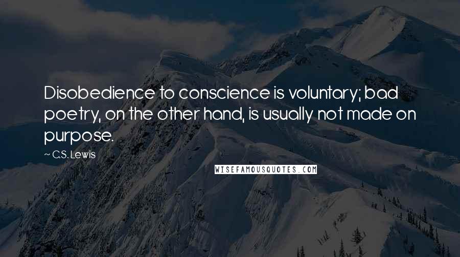 C.S. Lewis Quotes: Disobedience to conscience is voluntary; bad poetry, on the other hand, is usually not made on purpose.