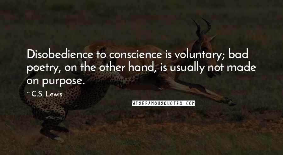 C.S. Lewis Quotes: Disobedience to conscience is voluntary; bad poetry, on the other hand, is usually not made on purpose.