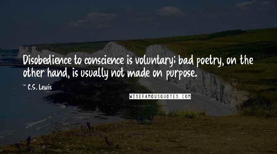 C.S. Lewis Quotes: Disobedience to conscience is voluntary; bad poetry, on the other hand, is usually not made on purpose.