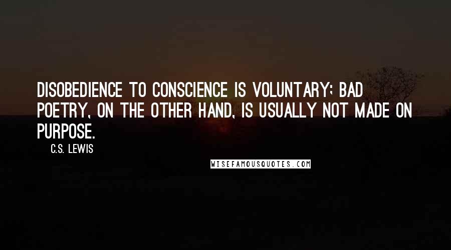 C.S. Lewis Quotes: Disobedience to conscience is voluntary; bad poetry, on the other hand, is usually not made on purpose.