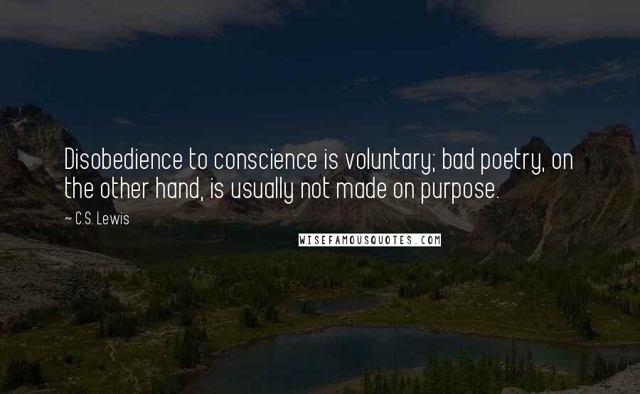 C.S. Lewis Quotes: Disobedience to conscience is voluntary; bad poetry, on the other hand, is usually not made on purpose.