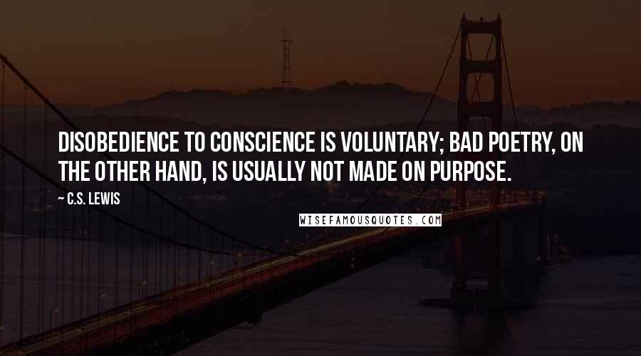 C.S. Lewis Quotes: Disobedience to conscience is voluntary; bad poetry, on the other hand, is usually not made on purpose.